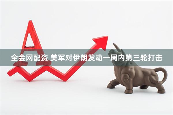 全金网配资 美军对伊朗发动一周内第三轮打击